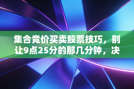 集合竞价买卖股票技巧，别让9点25分的那几分钟，决定了你一天的盈亏