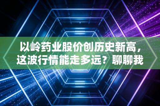 以岭药业股价创历史新高，这波行情能走多远？聊聊我身边的真实故事