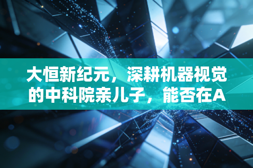 大恒新纪元，深耕机器视觉的中科院亲儿子，能否在AI时代讲出新故事？