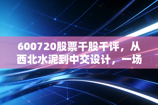 600720股票千股千评,从西北水泥到中交设计,一场关于脱胎换骨的价值重估