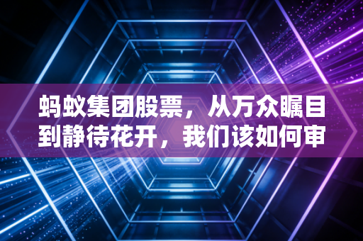 蚂蚁集团股票，从万众瞩目到静待花开，我们该如何审视这只巨兽？