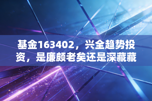 基金163402，兴全趋势投资，是廉颇老矣还是深藏藏不露？
