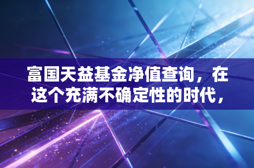 富国天益基金净值查询，在这个充满不确定性的时代，我们该如何与波动共处？