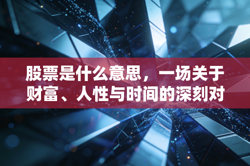 股票是什么意思，一场关于财富、人性与时间的深刻对话