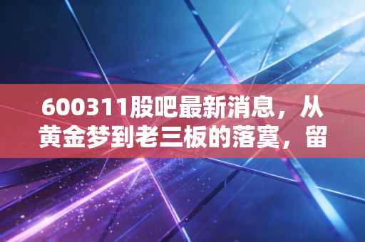 600311股吧最新消息，从黄金梦到老三板的落寞，留给散户的不仅是亏损更是教训