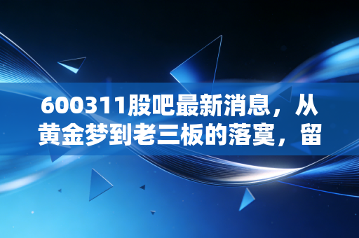 600311股吧最新消息，从黄金梦到老三板的落寞，留给散户的不仅是亏损更是教训