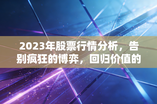 2023年股票行情分析，告别疯狂的博弈，回归价值的守望