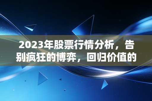 2023年股票行情分析，告别疯狂的博弈，回归价值的守望