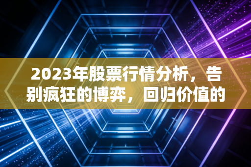 2023年股票行情分析，告别疯狂的博弈，回归价值的守望