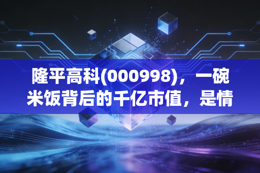 隆平高科(000998)，一碗米饭背后的千亿市值，是情怀还是硬实力？