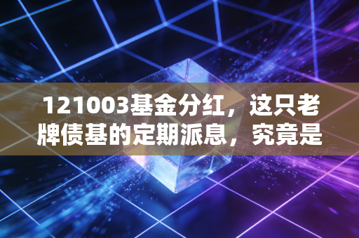 121003基金分红，这只老牌债基的定期派息，究竟是馅饼还是幻觉？