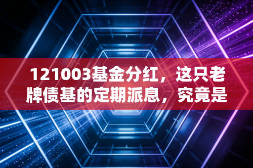 121003基金分红,这只老牌债基的定期派息,究竟是馅饼还是幻觉?