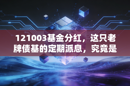 121003基金分红，这只老牌债基的定期派息，究竟是馅饼还是幻觉？