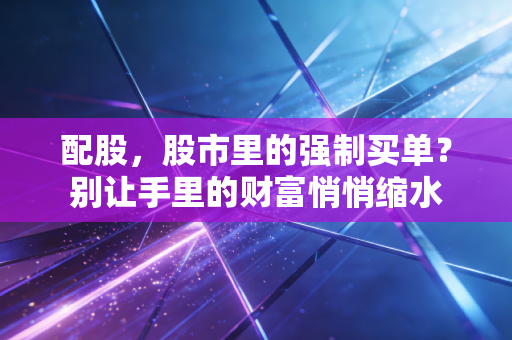 配股，股市里的强制买单？别让手里的财富悄悄缩水
