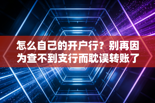 怎么自己的开户行？别再因为查不到支行而耽误转账了，全攻略在此