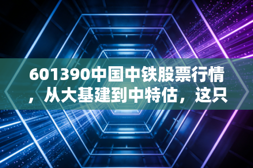 601390中国中铁股票行情，从大基建到中特估，这只大象还能起舞吗？