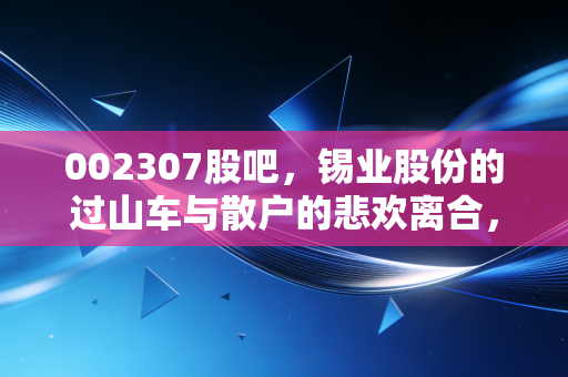 002307股吧，锡业股份的过山车与散户的悲欢离合，如何在周期股中守住本心？