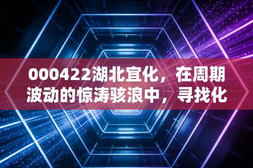 000422湖北宜化，在周期波动的惊涛骇浪中，寻找化工巨头的确定性锚点