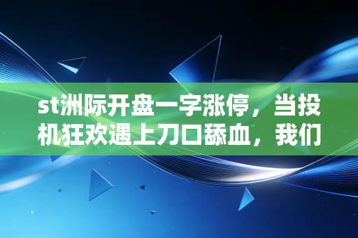 st洲际开盘一字涨停,当投机狂欢遇上刀口舔血,我们该如何守住本金?