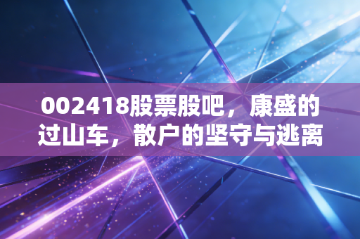 002418股票股吧,康盛的过山车,散户的坚守与逃离,谁才是最后的赢家?