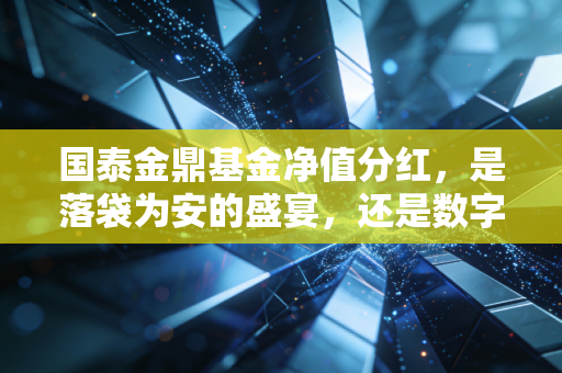 国泰金鼎基金净值分红，是落袋为安的盛宴，还是数字游戏的把戏？