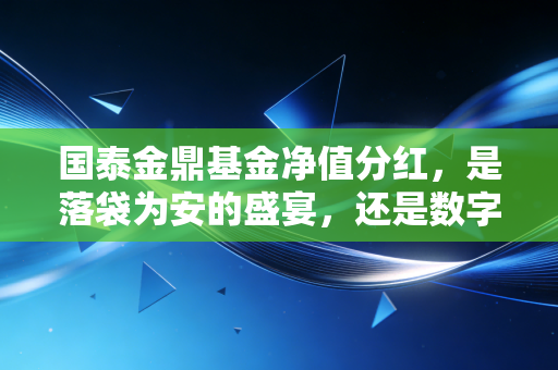 国泰金鼎基金净值分红，是落袋为安的盛宴，还是数字游戏的把戏？