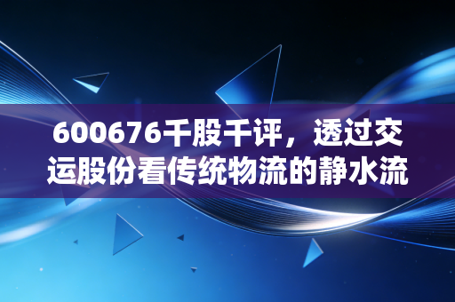 600676千股千评，透过交运股份看传统物流的静水流深，是稳健避风港还是价值陷阱？