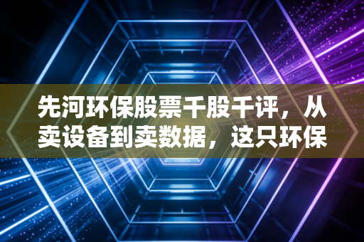 先河环保股票千股千评，从卖设备到卖数据，这只环保老兵能否穿越周期？