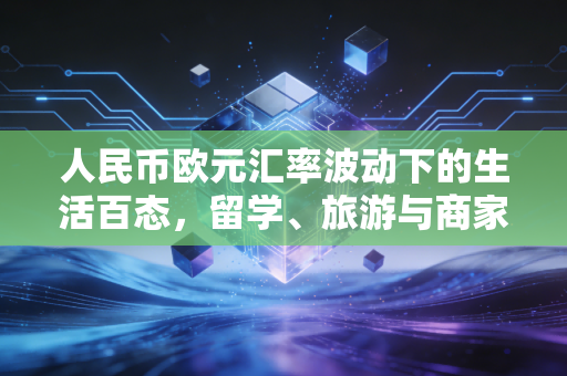人民币欧元汇率波动下的生活百态，留学、旅游与商家的悲喜录