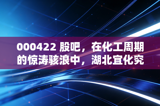 000422 股吧，在化工周期的惊涛骇浪中，湖北宜化究竟是苦尽甘来还是昙花一现？