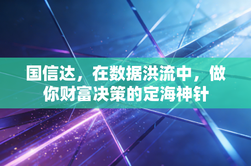 国信达，在数据洪流中，做你财富决策的定海神针