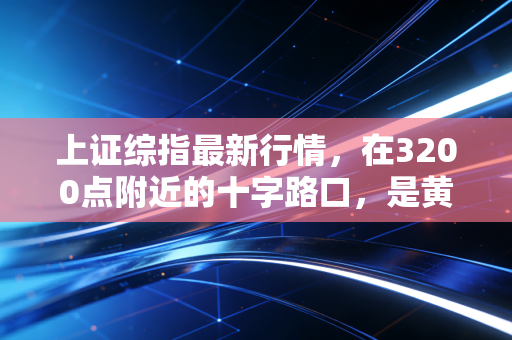 上证综指最新行情，在3200点附近的十字路口，是黄金坑还是无底洞？深度解析与投资心法