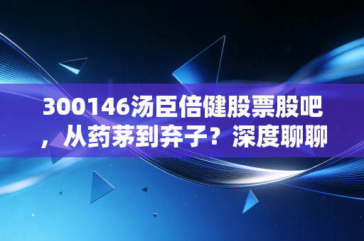 300146汤臣倍健股票股吧，从药茅到弃子？深度聊聊VDS龙头的中年困局与未来