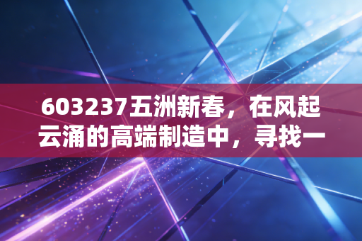 603237五洲新春，在风起云涌的高端制造中，寻找一只隐形冠军的确定性