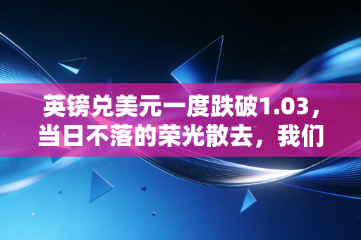 英镑兑美元一度跌破1.03，当日不落的荣光散去，我们该如何守住自己的钱袋子？