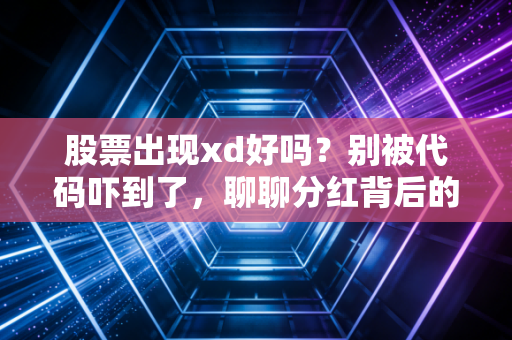 股票出现xd好吗？别被代码吓到了，聊聊分红背后的那些事儿