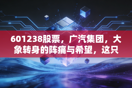 601238股票，广汽集团，大象转身的阵痛与希望，这只老牌国企还能跟上新能源的狂飙吗？