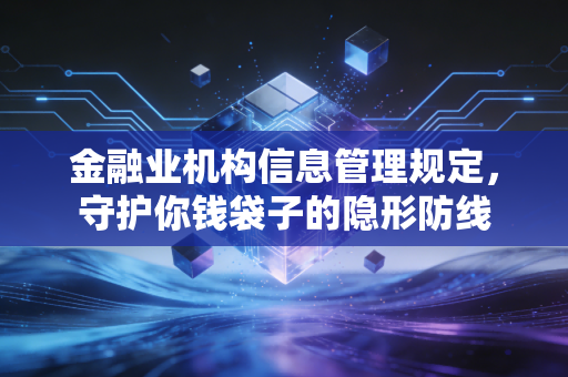 金融业机构信息管理规定，守护你钱袋子的隐形防线
