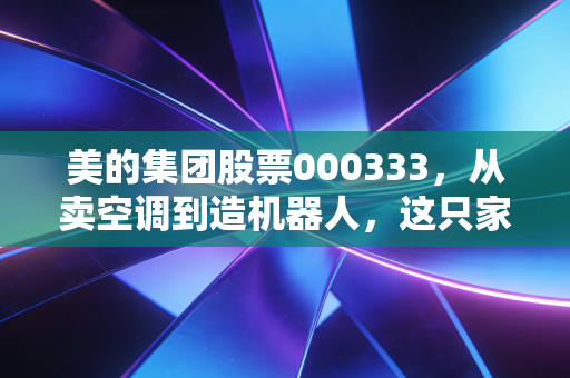 美的集团股票000333，从卖空调到造机器人，这只家电巨头还能带给我们什么惊喜？