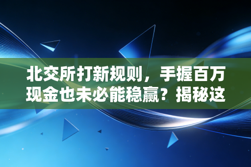 北交所打新规则，手握百万现金也未必能稳赢？揭秘这场资金博弈的真相