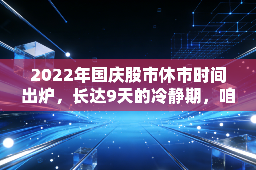 2022年国庆股市休市时间出炉，长达9天的冷静期，咱们是该持股还是持币？