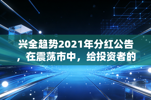 兴全趋势2021年分红公告,在震荡市中,给投资者的一颗定心丸还是落袋为安的智慧?