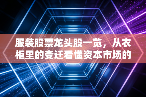 服装股票龙头股一览，从衣柜里的变迁看懂资本市场的风向标