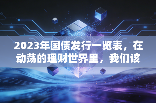 2023年国债发行一览表，在动荡的理财世界里，我们该如何守住钱袋子？