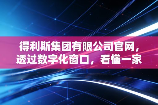 得利斯集团有限公司官网，透过数字化窗口，看懂一家食品巨头的长期主义突围战