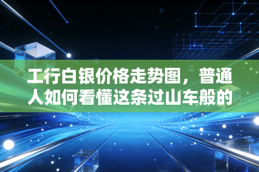 工行白银价格走势图，普通人如何看懂这条过山车般的财富曲线？