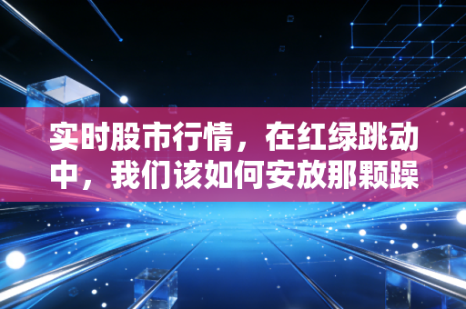 实时股市行情，在红绿跳动中，我们该如何安放那颗躁动的心？