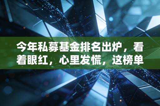今年私募基金排名出炉,看着眼红,心里发慌,这榜单到底能不能信?