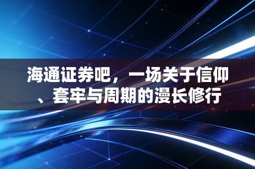 海通证券吧，一场关于信仰、套牢与周期的漫长修行
