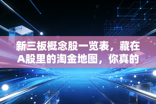 新三板概念股一览表，藏在A股里的淘金地图，你真的看懂了吗？